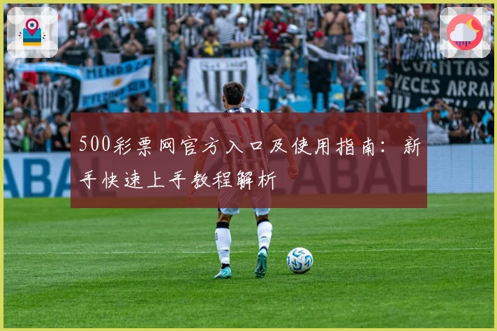 500彩票网官方入口及使用指南：新手快速上手教程解析