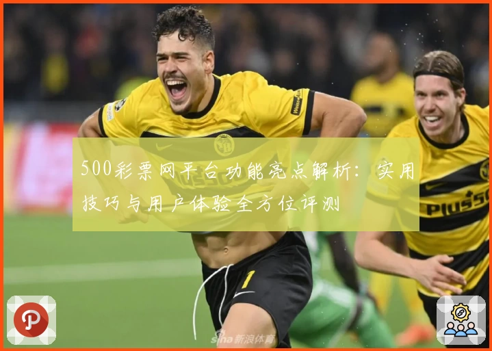 500彩票网平台功能亮点解析：实用技巧与用户体验全方位评测