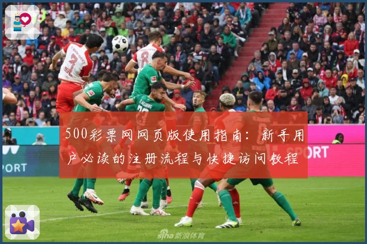 500彩票网网页版使用指南：新手用户必读的注册流程与快捷访问教程