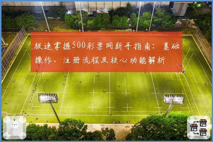 极速掌握500彩票网新手指南：基础操作、注册流程及核心功能解析