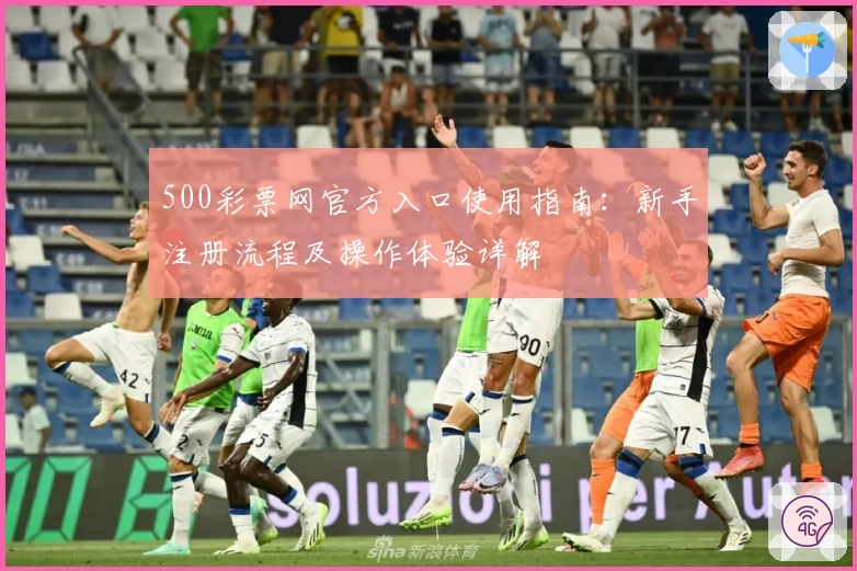 500彩票网官方入口使用指南：新手注册流程及操作体验详解