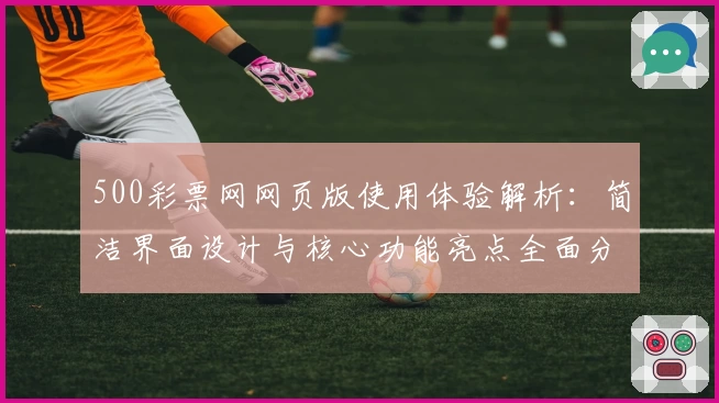 500彩票网网页版使用体验解析：简洁界面设计与核心功能亮点全面分析