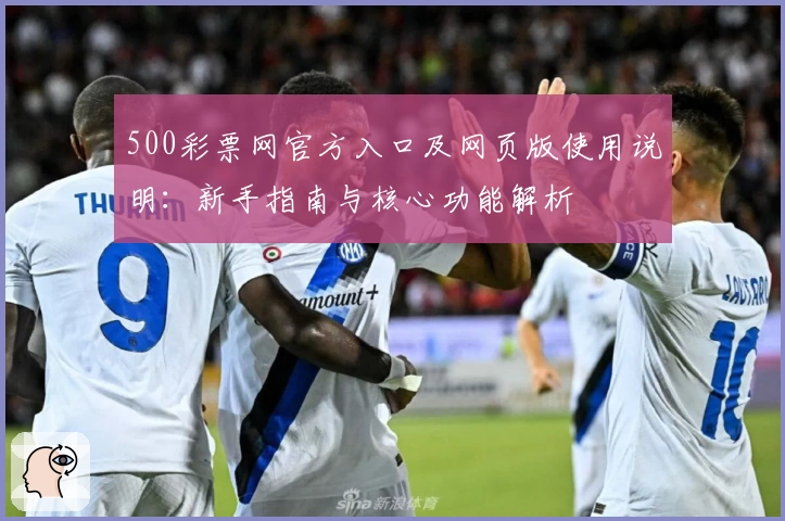 500彩票网官方入口及网页版使用说明：新手指南与核心功能解析