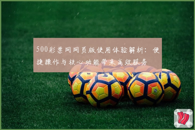 500彩票网网页版使用体验解析：便捷操作与核心功能带来高效服务
