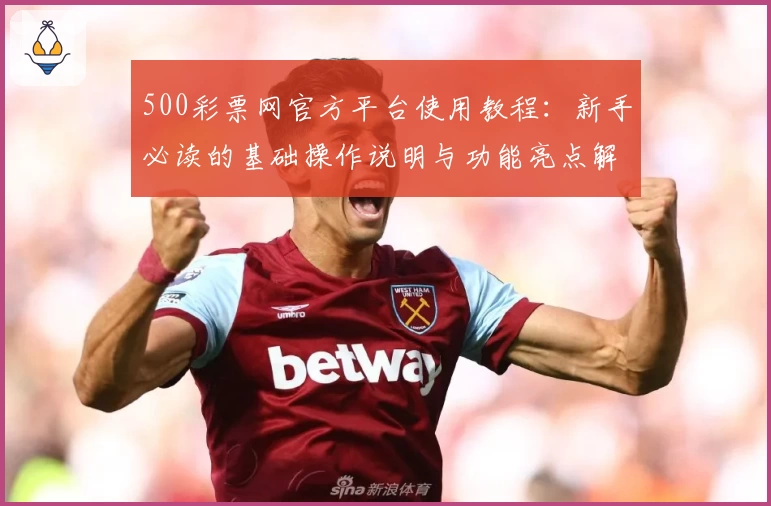 500彩票网官方平台使用教程：新手必读的基础操作说明与功能亮点解析