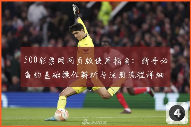 500彩票网网页版使用指南：新手必备的基础操作解析与注册流程详细说明