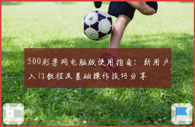 500彩票网电脑版使用指南：新用户入门教程及基础操作技巧分享