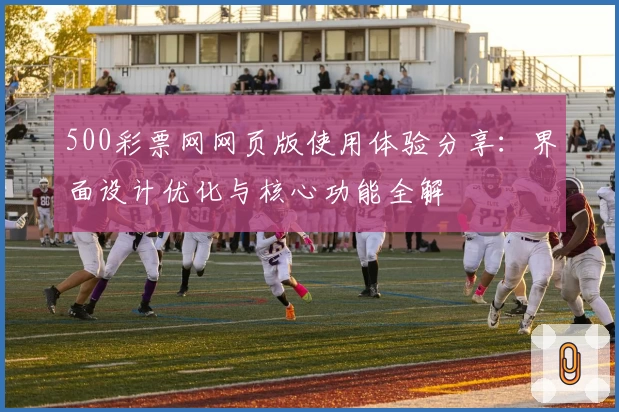 500彩票网网页版使用体验分享：界面设计优化与核心功能全解