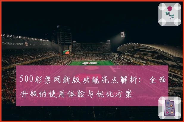 500彩票网新版功能亮点解析：全面升级的使用体验与优化方案